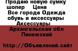 Продаю новую сумку - шопер  › Цена ­ 10 000 - Все города Одежда, обувь и аксессуары » Аксессуары   . Архангельская обл.,Пинежский 